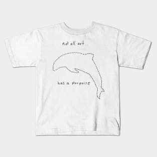 Not all art has a porpoise.. Kids T-Shirt